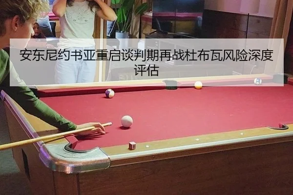 安东尼约书亚重启谈判期再战杜布瓦风险深度评估